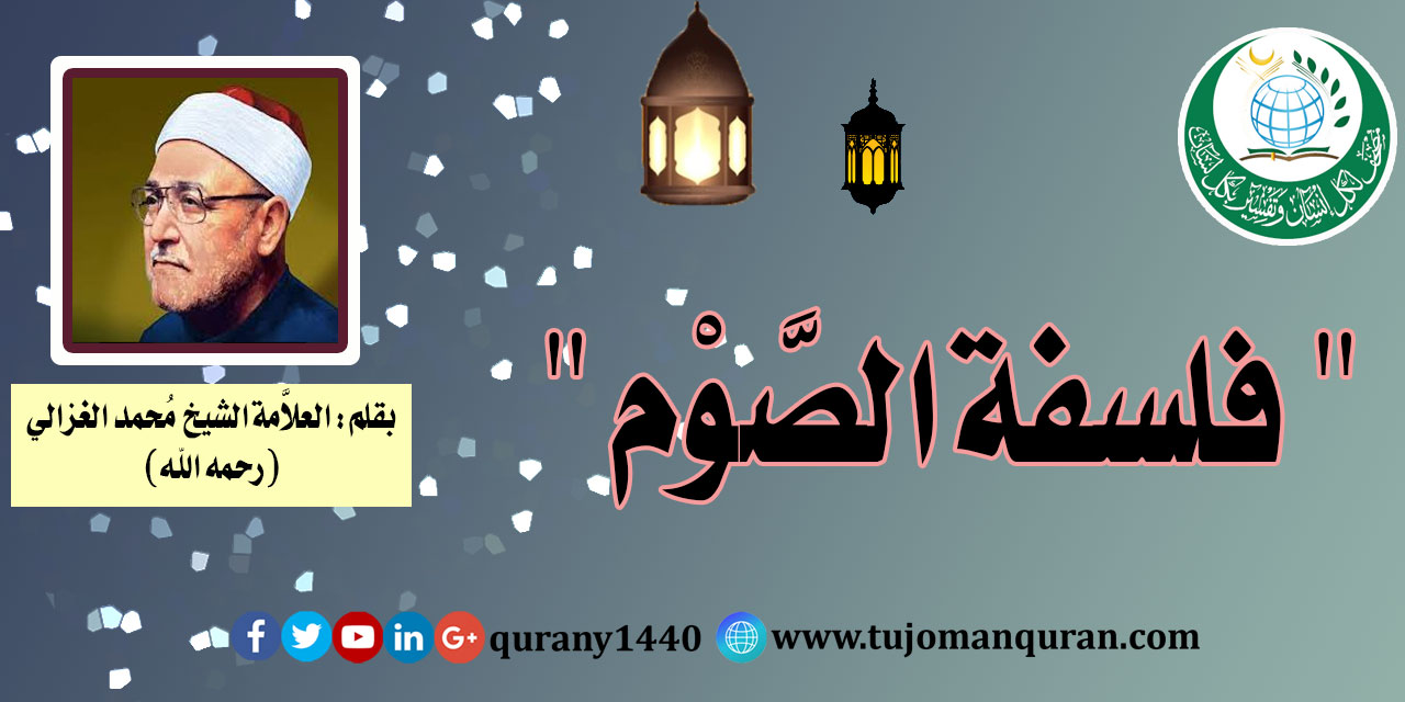 فلسفة الصوم، بقلم فضيلة العلاَّمة الشيخ محمد الغزالي ( رحمه الله) ..