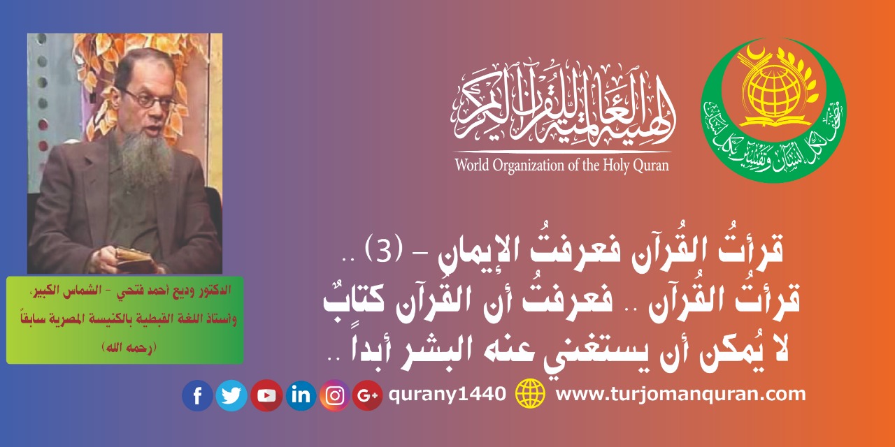 قرأتُ القُرآن .. فعرفتُ أن القُرآن كتابٌ لا يُمكن أن يستغني عنه البشر أبداً ..  (3) – بقلم الدكتور وديع أحمد فتحي (رحمه الله) ..