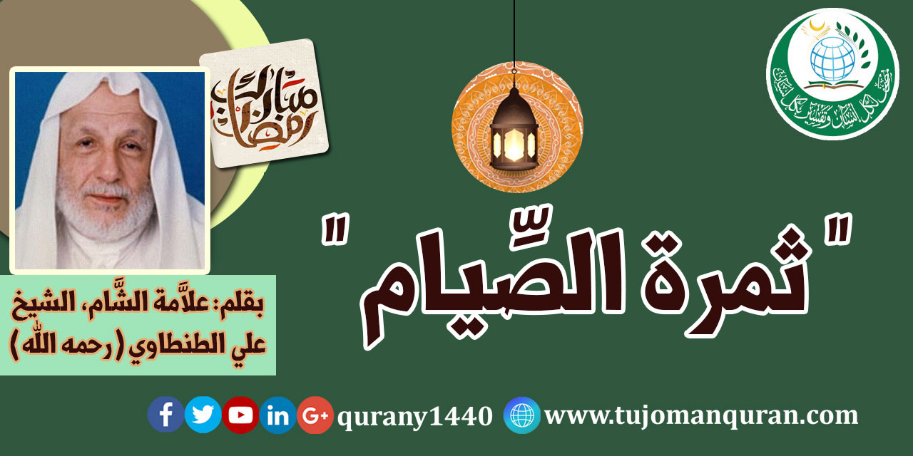 ثمرة الصيام .. بقلم: فضيلة العالم الجليل العلاَّمة الشيخ علي الطنطاوي (رحمه الله) ..
