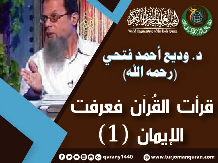 قرأتُ القُرآن .. فعرفتُ الإيمان – (1) ..  بقلم الدكتور وديع أحمد فتحي (رحمه الله)