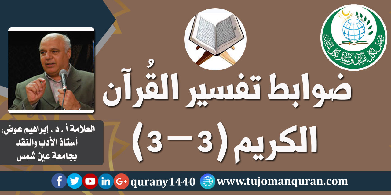 ضوابط تفسير القرآن الكريم ( 3– 3)، أ. د . إبراهيم عوض، المفكر الإسلامي، وأستاذ الأدب والنقد بجامعة عين شمس (حفظه الله) ..
