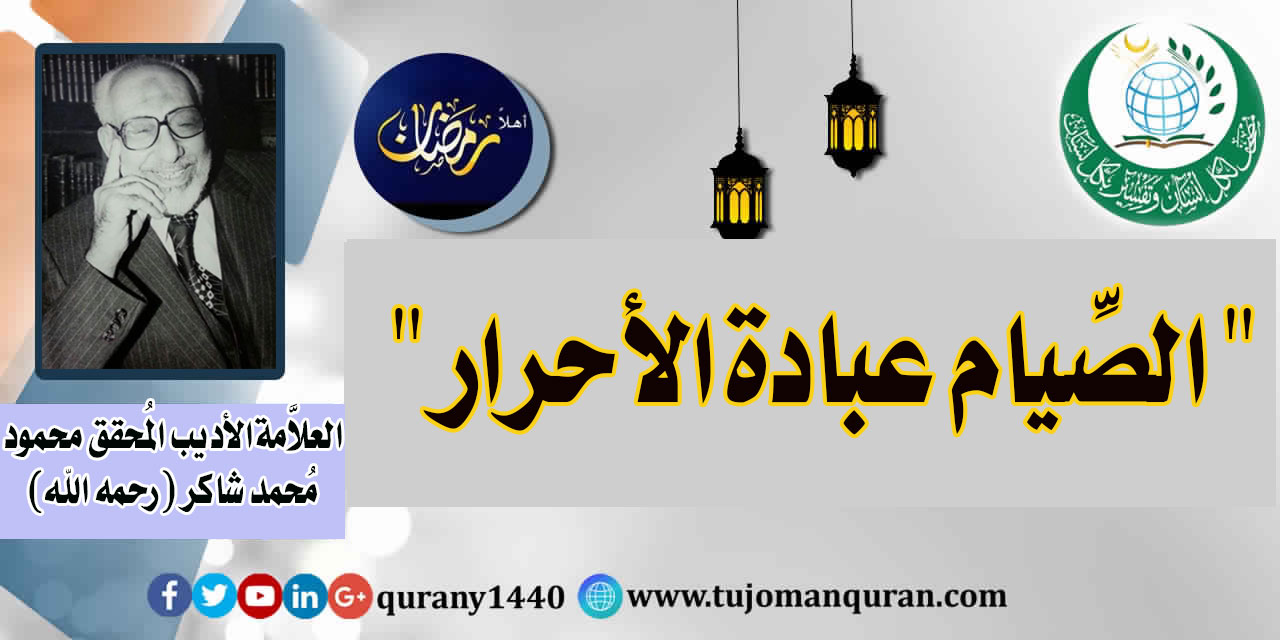 رمضان .. عِبَادَةُ الأَحْرَارِ – بقلم العلاّمة الأديب المُحقق الأستاذ محمود محمد شاكر (رحمه الله) ..