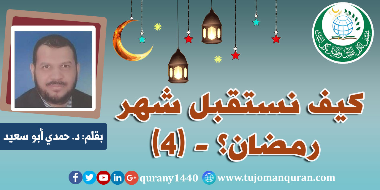 كيف نستقبل شهر رمضان؟ - (4)- بقلم: د. حمدي أبو سعيد