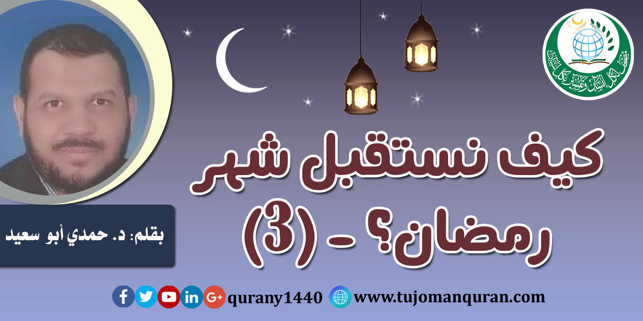 كيف نستقبل شهر رمضان؟ - (3)- بقلم: د. حمدي أبو سعيد
