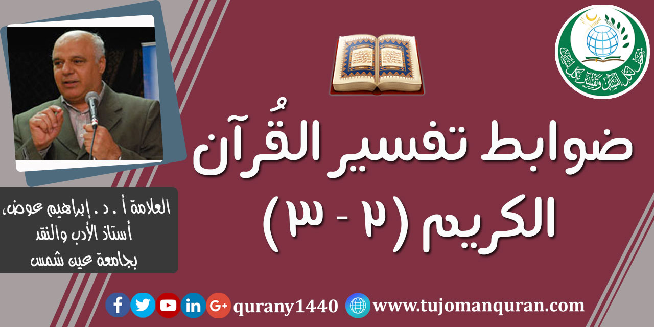 ضوابط تفسير القرآن الكريم (2 – 3)، أ. د . إبراهيم عوض، ألمفكر الإسلامي، وأستاذ الأدب والنقد بجامعة عين شمس (حفظه الله) ..