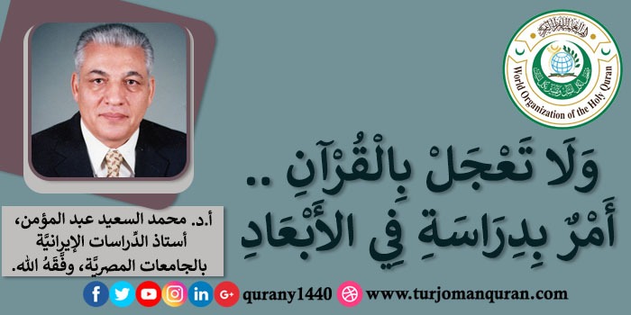  وَلَا تَعْجَلْ بِالْقُرْآنِ .. أَمْرٌ بِدِرَاسَةِ في الأبْعَادِ – بقلم أ. د. محمد السعيد عبد المؤمن