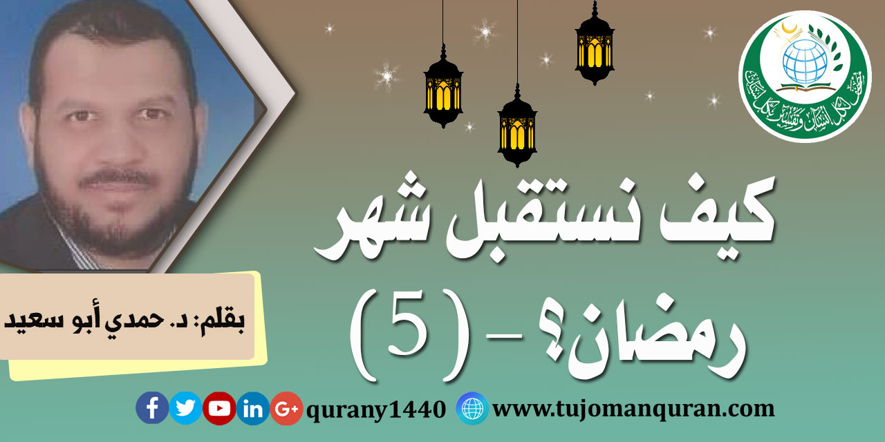 كيف نستقبل شهر رمضان؟- (5)- بقلم: د. حمدي أبو سعيد