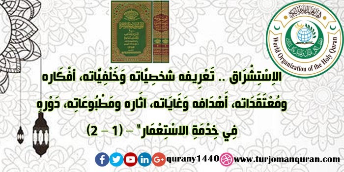 الاِسْتِشْرَاق .. تَعْرِيفه شخصِيَّاته وَخَلْفِيَّاته، أفْكَاره ومُعْتَقَدَاته، أَهْدَافه وَغَايَاته، آثَاره ومَطْبُوعَاتِه، دَوْرهِ فِي خِدْمَةِ الاسْتِعْمَار ..