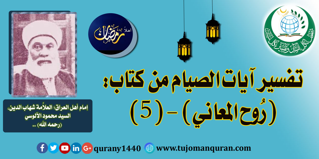 تفسير آيات الصيام من تفسير (روح المعاني) - (5) - لإمام أهل العراق، العلاَّمة شهاب الدين، السيد محمود الآلوسي (رحمه الله) .