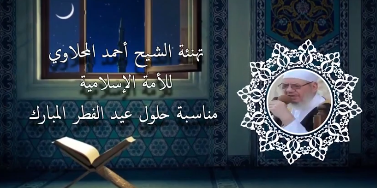 تهنئة شيخنا الجليل فضيلة العلاّمة الشيخ أحمد المحلاوي -حفظه الله -  للأمة الإسلامية بعيد الفطر المبارك .. 