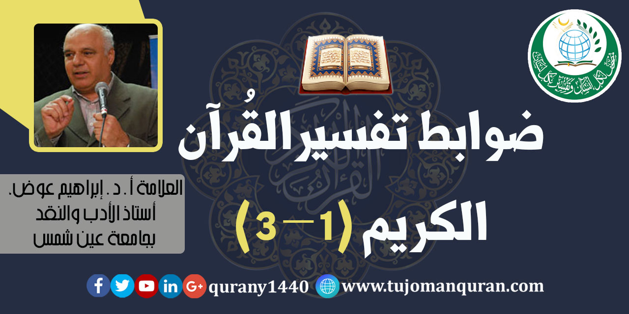 ضوابط تفسير القرآن الكريم (1 – 3)، أ. د . إبراهيم عوض، ألمفكر الإسلامي، وأستاذ الأدب والنقد بجامعة عين شمس (حفظه الله) ..