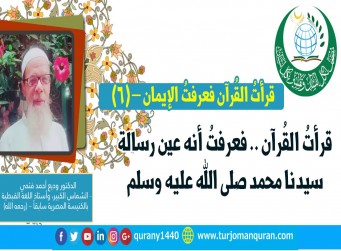 قرأتُ القُرآن .. فعرفتُ الإيمان – (6) .. (قرأت القُرآن فعرفتُ أنه عين رسالة سيدنا محمد صلى الله عليه وسلم) -  بقلم: الدكتور وديع أحمد فتحي - (رحمه الله)