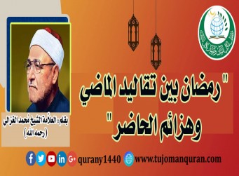 رمضان بين تقاليد الماضي وهزائم الحاضر- بقلم: العلاَّمة الشيخ محمد الغزالي (رحمه الله) ..
