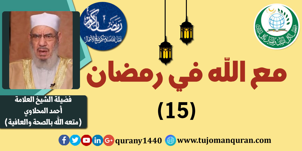 مع الله في رمضان؛ لفضيلة الشيخ العلامة أحمد المحلاوي - حفظه الله ومتَّعه بالصِّحة والعافية  - الحلقة الخامسة عشرة - (15) ..
