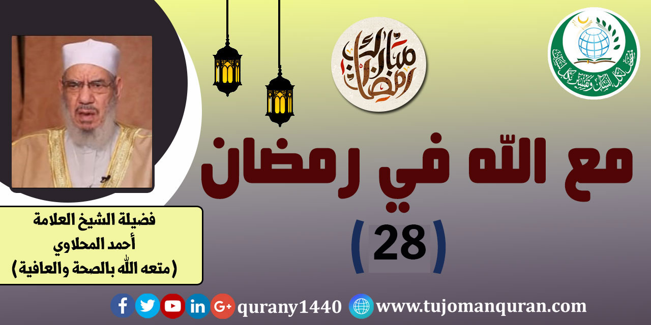 مع الله في رمضان؛ لفضيلة الشيخ العلامة أحمد المحلاوي - حفظه الله ومتَّعه بالصِّحة والعافية  - الحلقة الثامنة والعشرون - (28) ..