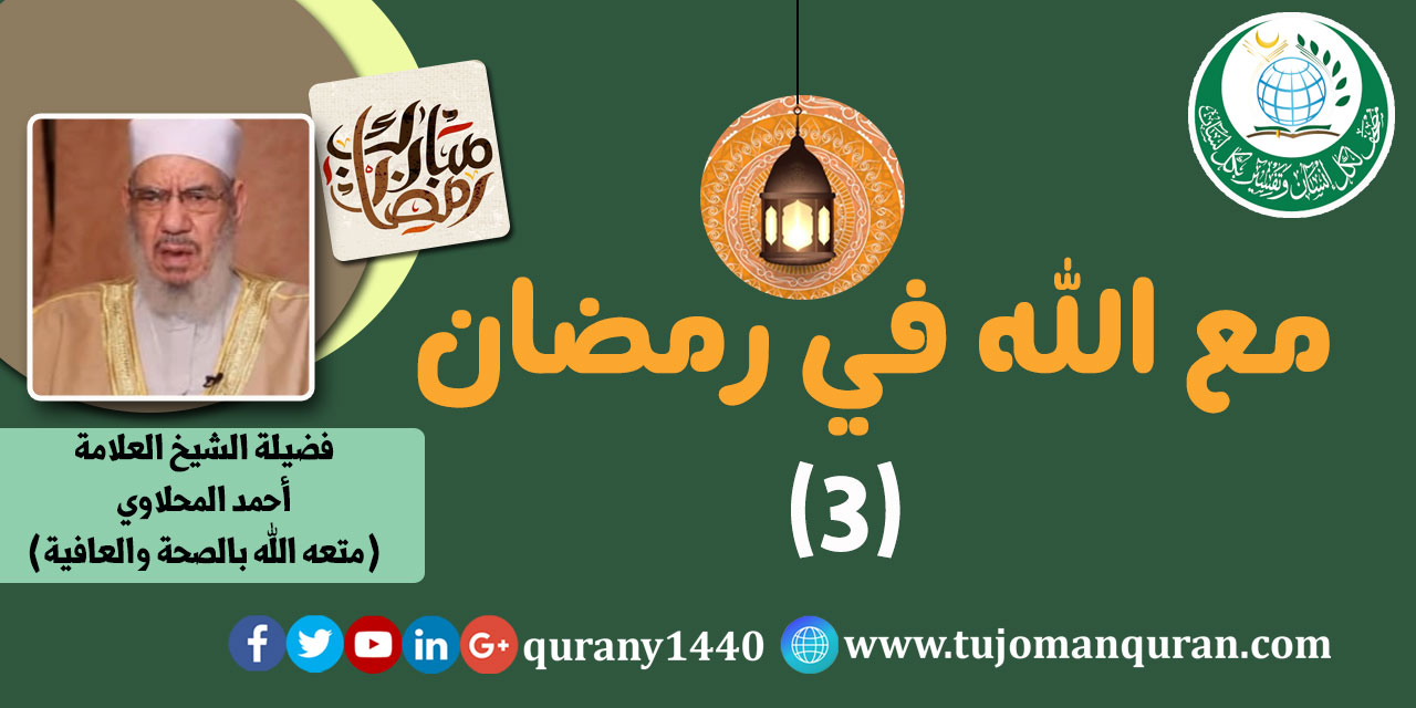 مع الله في رمضان؛ لفضيلة العلامة الشيخ أحمد المحلاوي -الحلقة الثالثة - (3) -  حفظه الله ومتعه الله بالصحة والعافية ..