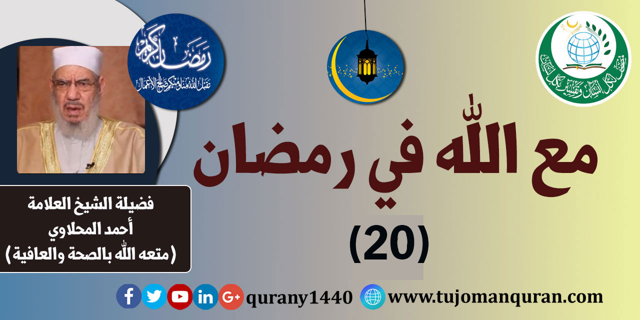 مع الله في رمضان؛ لفضيلة الشيخ العلامة أحمد المحلاوي - حفظه الله ومتَّعه بالصِّحة والعافية  - الحلقة العشرون - (20) ..