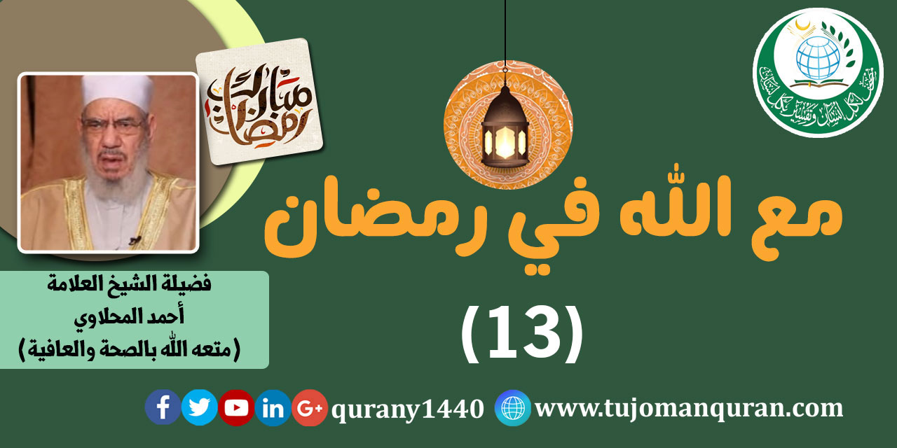 مع الله في رمضان؛ لفضيلة الشيخ العلامة أحمد المحلاوي - حفظه الله ومتَّعه بالصِّحة والعافية  - الحلقة الثالثة عشرة - (13) ..