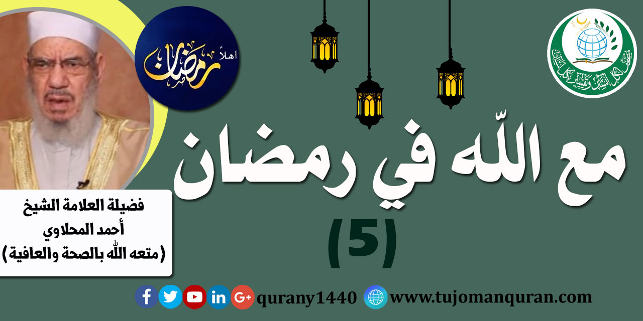 مع الله في رمضان – الحلقة الخامسة – (5) - لفضيلة العلامة الشيخ أحمد المحلاوي - حفظه الله ومتعه الله بالصحة والعافية .. 