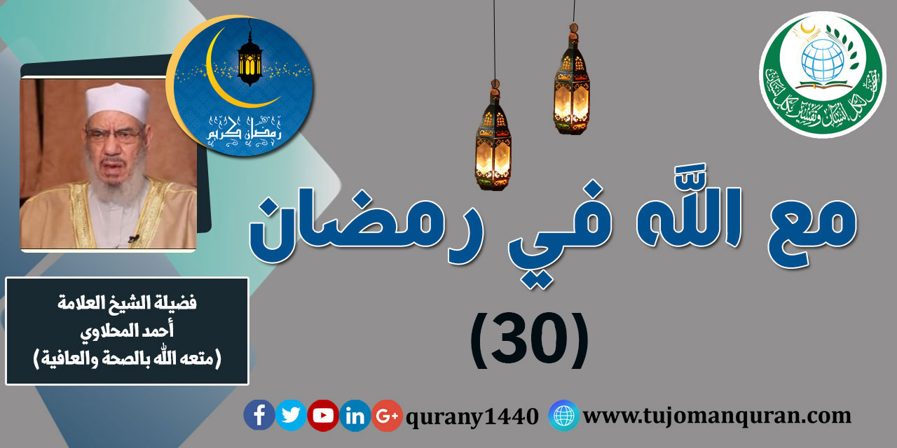 مع الله في رمضان؛ لفضيلة الشيخ العلامة أحمد المحلاوي - حفظه الله ومتَّعه بالصِّحة والعافية  - الحلقة الثلاثون  - (30) ..