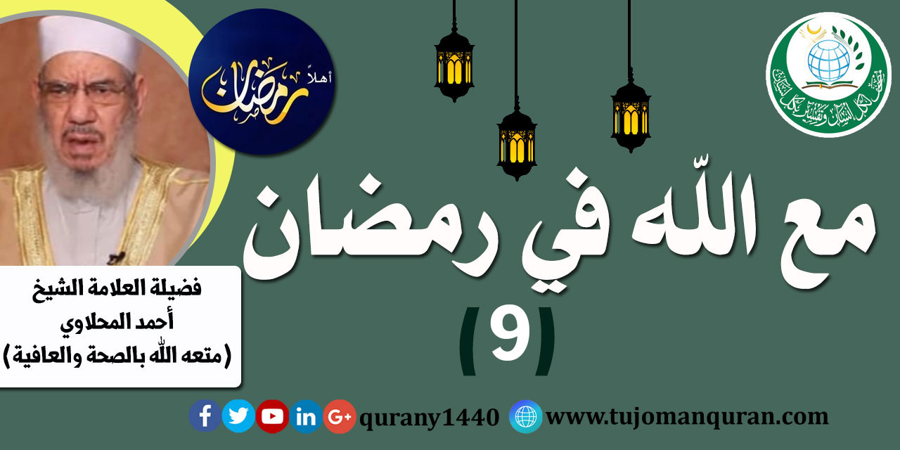 مع الله في رمضان؛ لفضيلة الشيخ العلامة أحمد المحلاوي - حفظه الله ومتَّعه بالصِّحة والعافية  - الحلقة التاسعة: - (9)  .. 
