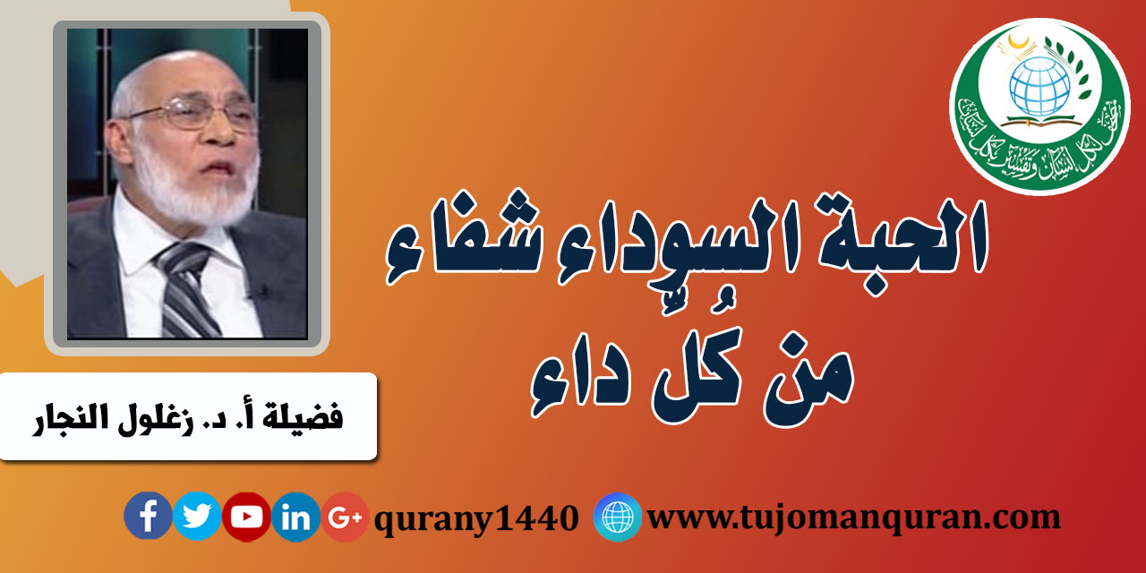 الحبة السوداء شفاء من كُلِّ داء لفضيلة أ. د. زغلول النجار ..