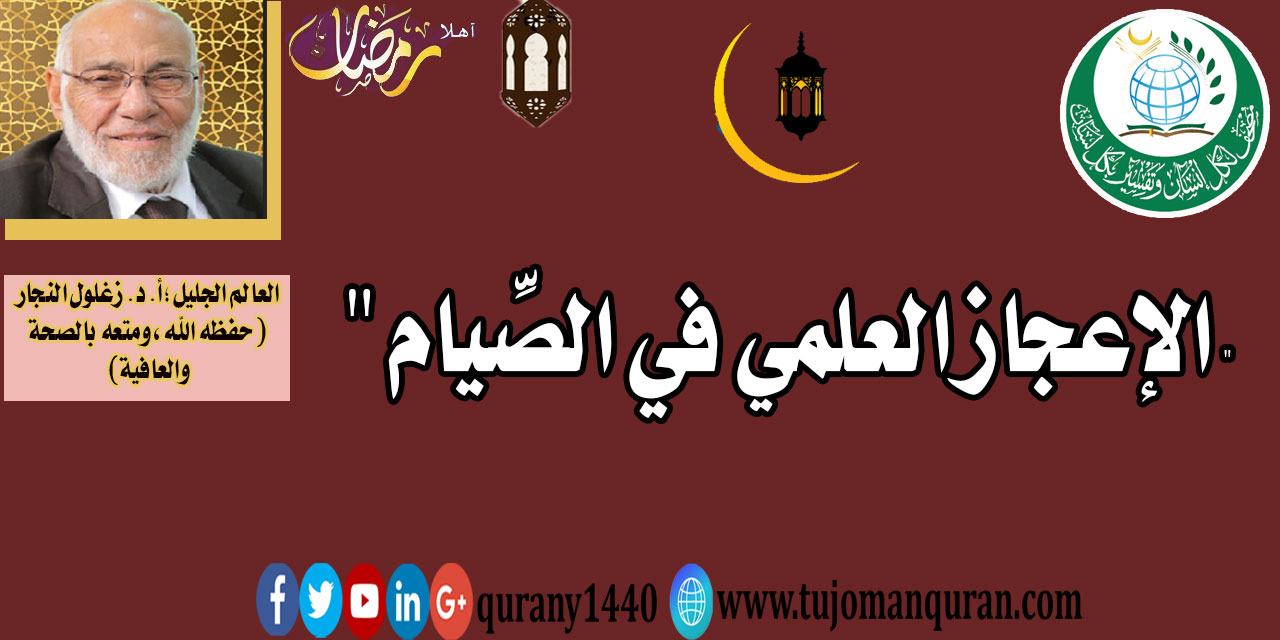 الإعجاز العلمي في الصيام .. فضيلة العالم الجليل أ. د. زغلول النجار (حفظه الله، ومتَّعه بالصحة والعافية والسعادة) ..