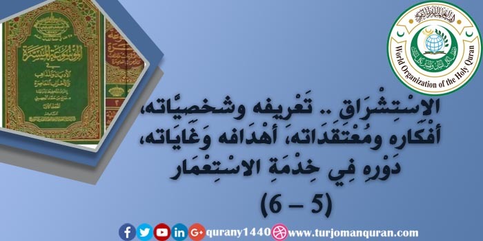 الاِسْتِشْرَاق .. تَعْرِيفه شخصِيَّاته وَخَلْفِيَّاته، أفْكَاره ومُعْتَقَدَاته، أَهْدَافه وَغَايَاته، آثَاره ومَطْبُوعَاتِه، دَوْرهِ فِي خِدْمَةِ الاسْتِعْمَار - (5)  .. 