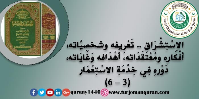 الاِسْتِشْرَاق .. تَعْرِيفه شخصِيَّاته وَخَلْفِيَّاته، أفْكَاره ومُعْتَقَدَاته، أَهْدَافه وَغَايَاته، آثَاره ومَطْبُوعَاتِه، دَوْرهِ فِي خِدْمَةِ الاسْتِعْمَار - (3)