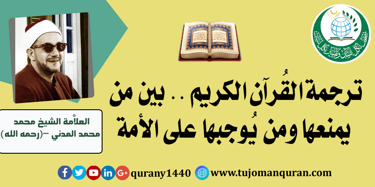 ترجمَه القرآن الكريم بين من يَمنعهَا؟ ومَن يُوجبهَا علي الأمّة؟ .. بقلم فضيلة العلاَّمة الشيخ محمد محمد المدني (رحمه الله) من عُلماء الأزهر الشريف ..